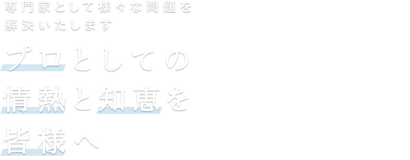 プロとしての情熱と知恵を皆様へ